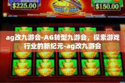 ag改九游会-AG转型九游会，探索游戏行业的新纪元-ag改九游会