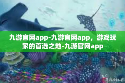 九游官网app-九游官网app，游戏玩家的首选之地-九游官网app