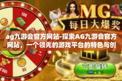 ag九游会官方网站-探索AG九游会官方网站，一个领先的游戏平台的特色与创新之旅-ag九游会官方网站