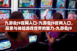 九游会J9官网入口-九游会J9官网入口，探索与体验游戏世界的魅力-九游会J9官网入口
