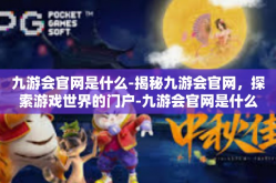 九游会官网是什么-揭秘九游会官网，探索游戏世界的门户-九游会官网是什么