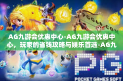 AG九游会优惠中心-AG九游会优惠中心，玩家的省钱攻略与娱乐首选-AG九游会优惠中心