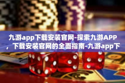九游app下载安装官网-探索九游APP，下载安装官网的全面指南-九游app下载安装官网