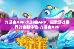 九游会APP-九游会APP，探索游戏世界的全新体验-九游会APP