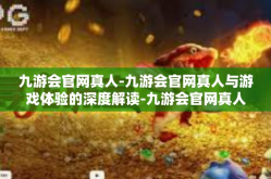 九游会官网真人-九游会官网真人与游戏体验的深度解读-九游会官网真人