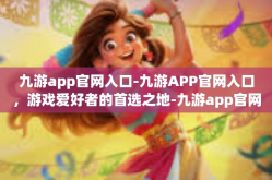 九游app官网入口-九游APP官网入口，游戏爱好者的首选之地-九游app官网入口