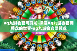 ag九游会官网尊龙-探索Ag九游会官网尊龙的世界-ag九游会官网尊龙