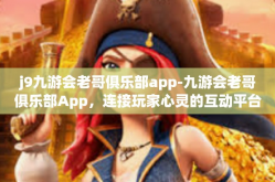 j9九游会老哥俱乐部app-九游会老哥俱乐部App，连接玩家心灵的互动平台-j9九游会老哥俱乐部app