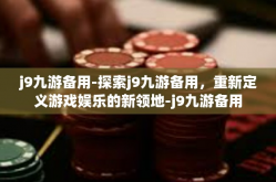 j9九游备用-探索j9九游备用，重新定义游戏娱乐的新领地-j9九游备用