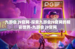 九游会 j9官网-探索九游会J9官网的精彩世界-九游会 j9官网
