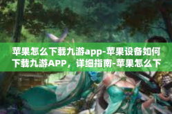 苹果怎么下载九游app-苹果设备如何下载九游APP，详细指南-苹果怎么下载九游app