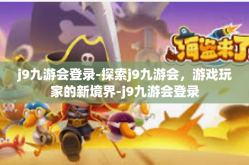 j9九游会登录-探索j9九游会，游戏玩家的新境界-j9九游会登录
