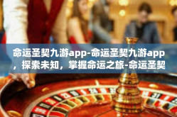 命运圣契九游app-命运圣契九游app，探索未知，掌握命运之旅-命运圣契九游app