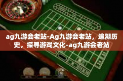 ag九游会老站-Ag九游会老站，追溯历史，探寻游戏文化-ag九游会老站