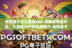 去吧皮卡丘九游版app-玩转去吧皮卡丘，九游版APP的无限魅力-去吧皮卡丘九游版app