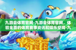 九游会体育官网-九游会体育官网，体验全面的体育赛事资讯和娱乐空间-九游会体育官网