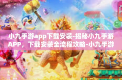 小九手游app下载安装-揭秘小九手游APP，下载安装全流程攻略-小九手游app下载安装