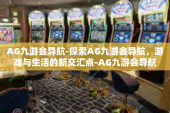 AG九游会导航-探索AG九游会导航，游戏与生活的新交汇点-AG九游会导航