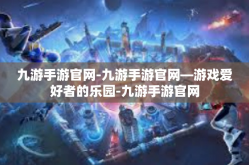 九游手游官网-九游手游官网—游戏爱好者的乐园-九游手游官网