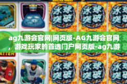 ag九游会官网|网页版-AG九游会官网，游戏玩家的首选门户网页版-ag九游会官网|网页版