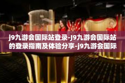 j9九游会国际站登录-J9九游会国际站的登录指南及体验分享-j9九游会国际站登录