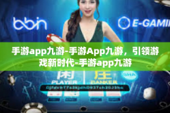 手游app九游-手游App九游，引领游戏新时代-手游app九游