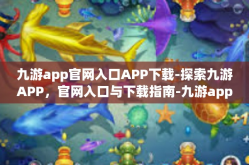 九游app官网入口APP下载-探索九游APP，官网入口与下载指南-九游app官网入口APP下载