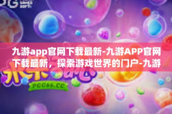 九游app官网下载最新-九游APP官网下载最新，探索游戏世界的门户-九游app官网下载最新