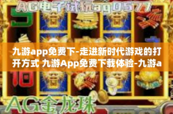九游app免费下-走进新时代游戏的打开方式 九游App免费下载体验-九游app免费下