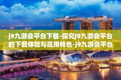 j9九游会平台下载-探究J9九游会平台的下载体验与应用特色-j9九游会平台下载