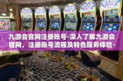 九游会官网注册账号-深入了解九游会官网，注册账号流程及特色服务体验-九游会官网注册账号