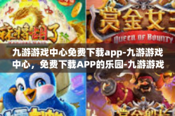九游游戏中心免费下载app-九游游戏中心，免费下载APP的乐园-九游游戏中心免费下载app