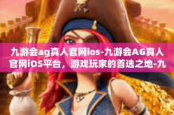 九游会ag真人官网ios-九游会AG真人官网iOS平台，游戏玩家的首选之地-九游会ag真人官网ios