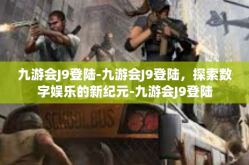 九游会J9登陆-九游会J9登陆，探索数字娱乐的新纪元-九游会J9登陆
