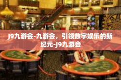 J9九游会-九游会，引领数字娱乐的新纪元-J9九游会