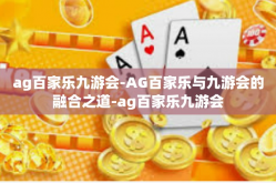 ag百家乐九游会-AG百家乐与九游会的融合之道-ag百家乐九游会
