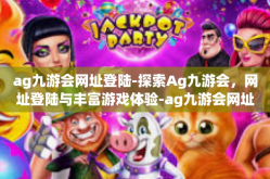 ag九游会网址登陆-探索Ag九游会，网址登陆与丰富游戏体验-ag九游会网址登陆