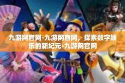 九游网官网-九游网官网，探索数字娱乐的新纪元-九游网官网
