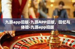 九游app旧版-九游APP旧版，回忆与体验-九游app旧版