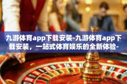 九游体育app下载安装-九游体育app下载安装，一站式体育娱乐的全新体验-九游体育app下载安装
