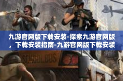 九游官网版下载安装-探索九游官网版，下载安装指南-九游官网版下载安装