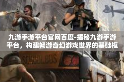 九游手游平台官网百度-揭秘九游手游平台，构建畅游奇幻游戏世界的基础框架-九游手游平台官网百度