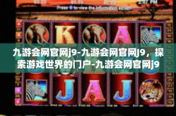 九游会网官网j9-九游会网官网J9，探索游戏世界的门户-九游会网官网j9