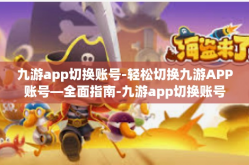 九游app切换账号-轻松切换九游APP账号—全面指南-九游app切换账号