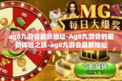 ag8九游会最新地址-Ag8九游会的最新体验之旅-ag8九游会最新地址