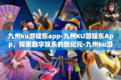 九州ku游娱乐app-九州KU游娱乐App，探索数字娱乐的新纪元-九州ku游娱乐app