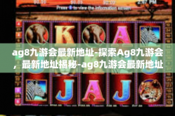 ag8九游会最新地址-探索Ag8九游会，最新地址揭秘-ag8九游会最新地址