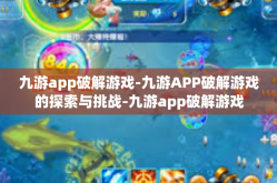 九游app破解游戏-九游APP破解游戏的探索与挑战-九游app破解游戏