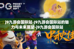 j9九游会国际站-J9九游会国际站的魅力与未来展望-j9九游会国际站