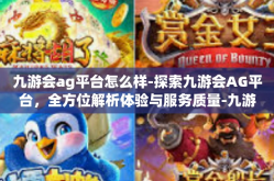 九游会ag平台怎么样-探索九游会AG平台，全方位解析体验与服务质量-九游会ag平台怎么样